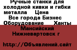 Ручные станки для холодной кивки и гибки металла. › Цена ­ 12 000 - Все города Бизнес » Оборудование   . Ханты-Мансийский,Нижневартовск г.